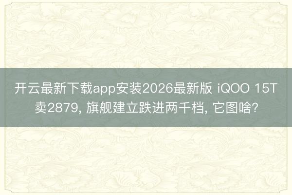 开云最新下载app安装2026最新版 iQOO 15T卖28