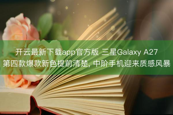 开云最新下载app官方版 三星Galaxy A27第四款爆款新色提前清楚, 中阶手机迎来质感风暴