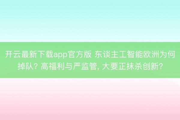 开云最新下载app官方版 东谈主工智能欧洲为何掉队? 高福利与严监管, 大要正抹杀创新?