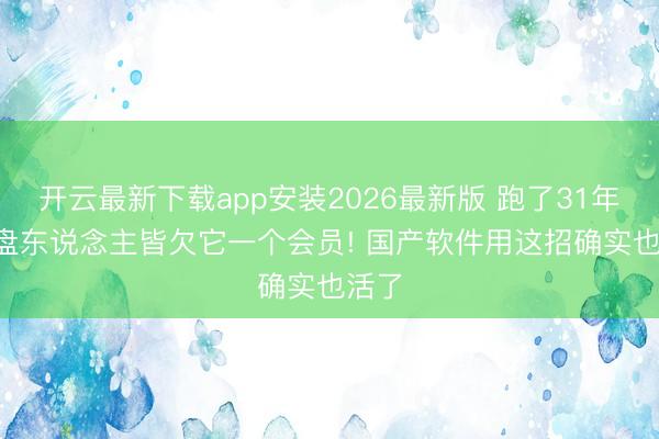 开云最新下载app安装2026最新版 跑了31年! 通盘东说念主皆欠它一个会员! 国产软件用这招确实也活了