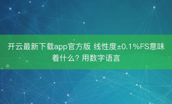 开云最新下载app官方版 线性度±0.1%FS意味着什么? 用数字语言