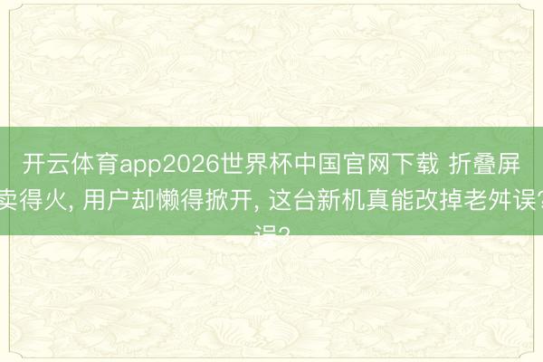 开云体育app2026世界杯中国官网下载 折叠屏卖得火， 用户却懒得掀开， 这台新机真能改掉老舛误?