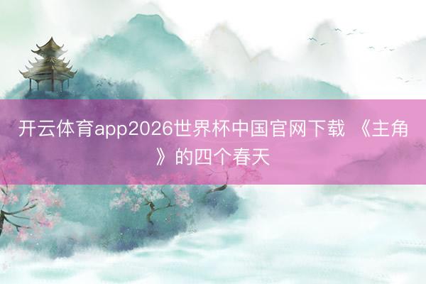 开云体育app2026世界杯中国官网下载 《主角》的四个春天