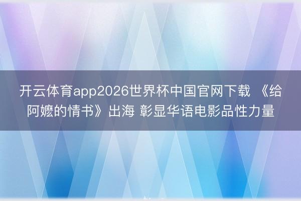 开云体育app2026世界杯中国官网下载 《给阿嬷的情书》出海 彰显华语电影品性力量