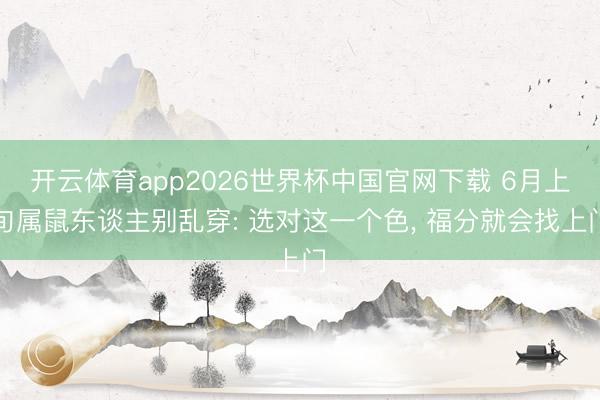 开云体育app2026世界杯中国官网下载 6月上旬属鼠东谈主