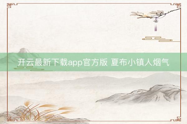 开云最新下载app官方版 夏布小镇人烟气