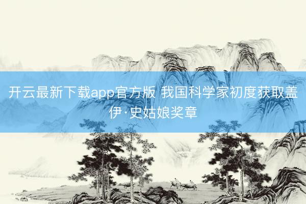 开云最新下载app官方版 我国科学家初度获取盖伊·史姑娘奖章