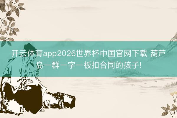 开云体育app2026世界杯中国官网下载 葫芦岛一群一字一板扣合同的孩子!