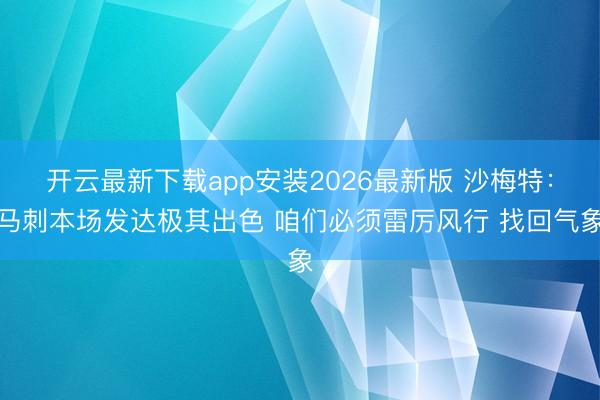 开云最新下载app安装2026最新版 沙梅特：马刺本场发达极其出色 咱们必须雷厉风行 找回气象