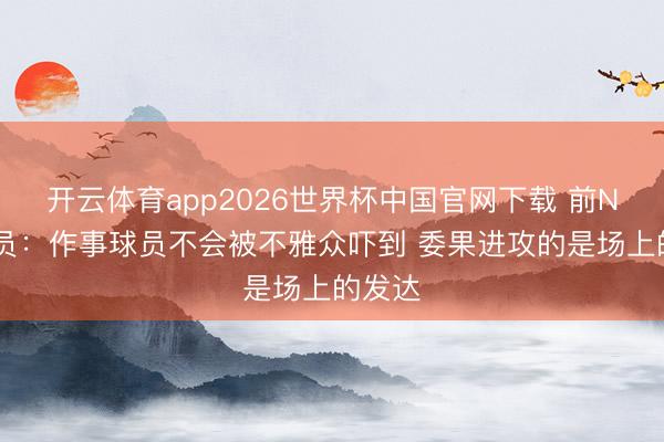 开云体育app2026世界杯中国官网下载 前NBA球员：作事球员不会被不雅众吓到 委果进攻的是场上的发达