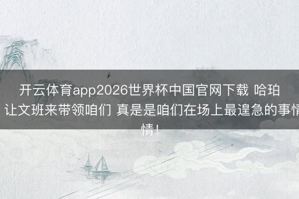 开云体育app2026世界杯中国官网下载 哈珀：让文班来带领咱们 真是是咱们在场上最遑急的事情！