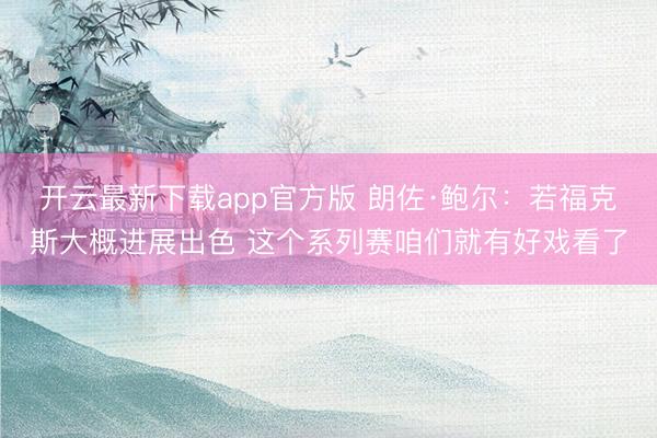 开云最新下载app官方版 朗佐·鲍尔：若福克斯大概进展出色 这个系列赛咱们就有好戏看了