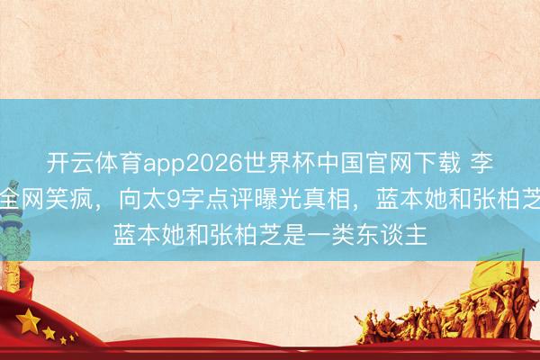开云体育app2026世界杯中国官网下载 李小冉舞台翻车全网