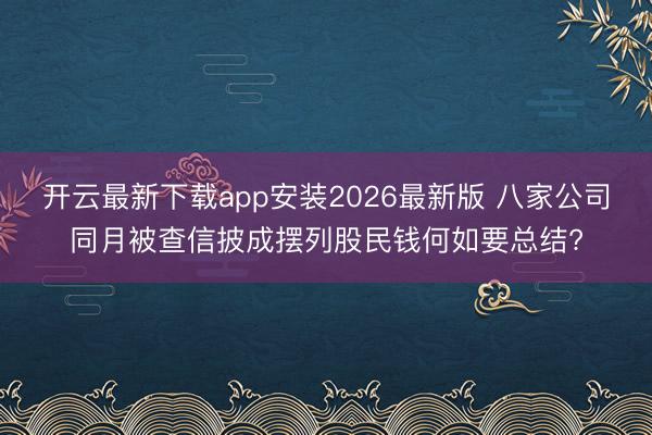 开云最新下载app安装2026最新版 八家公司同月被查信披成摆列股民钱何如要总结?