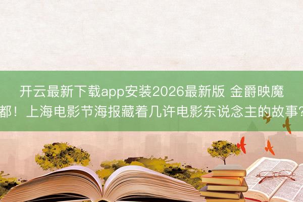 开云最新下载app安装2026最新版 金爵映魔都！上海电影节海报藏着几许电影东说念主的故事？
