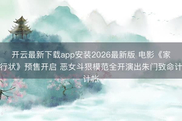 开云最新下载app安装2026最新版 电影《家弑行状》预售开启 恶女斗狠模范全开演出朱门致命计帐