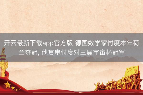 开云最新下载app官方版 德国数学家忖度本年荷兰夺冠， 他贯串忖度对三届宇宙杯冠军