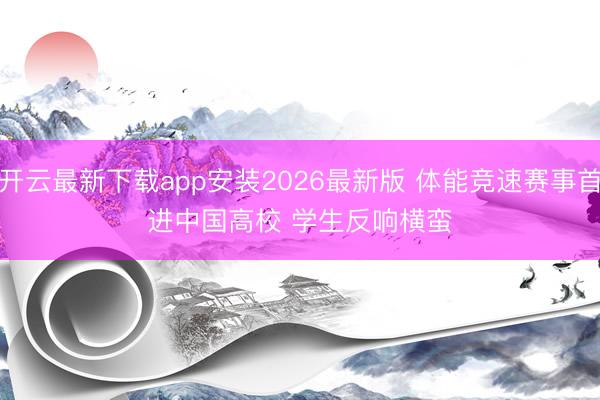 开云最新下载app安装2026最新版 体能竞速赛事首进中国高校 学生反响横蛮