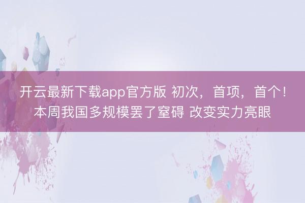 开云最新下载app官方版 初次，首项，首个！本周我国多规模罢了窒碍 改变实力亮眼