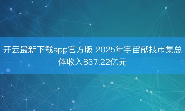 开云最新下载app官方版 2025年宇宙献技市集总体收入837.22亿元